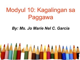 Modyul 10: Kagalingan sa
Paggawa
By: Ms. Jo Marie Nel C. Garcia
 