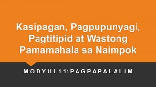 Kasipagan, Pagpupunyagi,
Pagtitipid at Wastong
Pamamahala sa Naimpok
M O D Y U L 1 1: P A G P A P A L A L I M
 