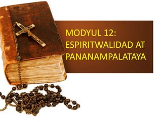 MODYUL 12:
ESPIRITWALIDAD AT
PANANAMPALATAYA
 
