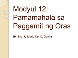 Modyul 12:
Pamamahala sa
Paggamit ng Oras
By: Ms. Jo Marie Nel C. Garcia
 