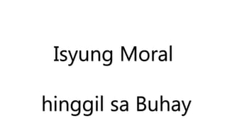 Isyung Moral
hinggil sa Buhay
 