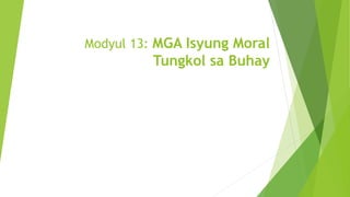 Modyul 13: MGA Isyung Moral
Tungkol sa Buhay
 