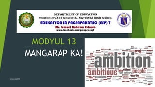 MODYUL 13
MANGARAP KA!
lemestrada2015
Philippine High School for the Arts
Mt. Makiling, Los Banos, Laguna
 