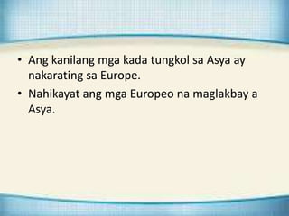 • Ang kanilang mga kada tungkol sa Asya ay
nakarating sa Europe.
• Nahikayat ang mga Europeo na maglakbay a
Asya.
 