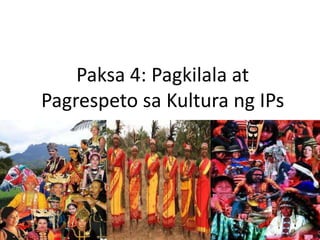 Paksa 4: Pagkilala at
Pagrespeto sa Kultura ng IPs
 
