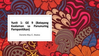 Yunit 1: GE 9 (Batayang
Kaalaman sa Panunuring
Pampanitikan)
Danette May C. Abalos
 