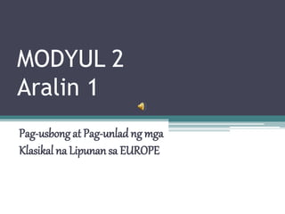 MODYUL 2
Aralin 1
Pag-usbong at Pag-unlad ng mga
Klasikal na Lipunan sa EUROPE
 