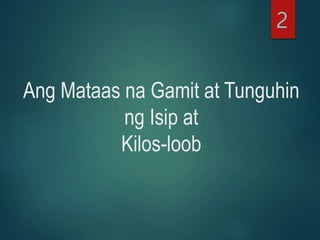 Ang Mataas na Gamit at Tunguhin
ng Isip at
Kilos-loob
2
 