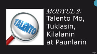 MODYUL 2:
Talento Mo,
Tuklasin,
Kilalanin
at Paunlarin
/bjbesa
 