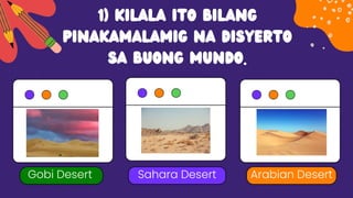 1) Kilala ito bilang
pinakamalamig na disyerto
sa buong mundo.
Gobi Desert Sahara Desert Arabian Desert
 