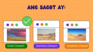 Ang sagot ay:
Gobi Desert Sahara Desert Arabian Desert
 