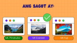Mt Everest
Ang sagot ay:
Mt. Pinatubo Mt Fuji
 