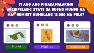 7) Ano ang pinakamalaking
archipelagic state sa buong mundo na
may humigit kumulang 13,000 na pulo?
Pilipinas
Brunei Indonesia
 
