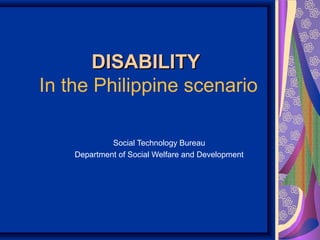 DISABILITYDISABILITY
In the Philippine scenario
Social Technology Bureau
Department of Social Welfare and Development
 