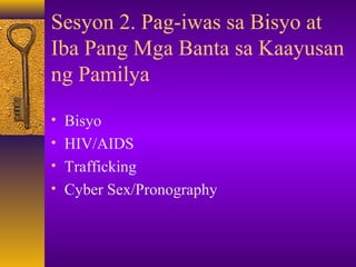 Sesyon 2. Pag-iwas sa Bisyo at
Iba Pang Mga Banta sa Kaayusan
ng Pamilya.
• Bisyo
• HIV/AIDS
• Trafficking
• Cyber Sex/Pronography
 