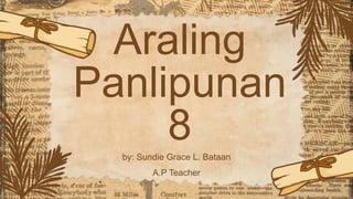 Araling
Panlipunan
8
by: Sundie Grace L. Bataan
A.P Teacher
 