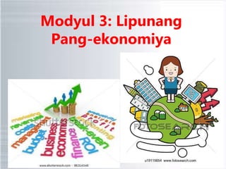 Modyul 3: Lipunang
Pang-ekonomiya
 