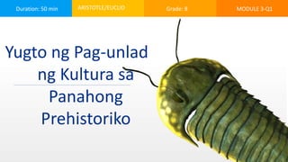Duration: 50 min ARISTOTLE/EUCLID Grade: 8 MODULE 3-Q1
Yugto ng Pag-unlad
ng Kultura sa
Panahong
Prehistoriko
 