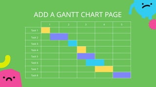 Task 1
Task 2
Task 3
Task 4
Task 5
Task 6
Task 7
Task 8
1 2 3 5
4
ADD A GANTT CHART PAGE
 
