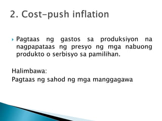  Pagtaas ng gastos sa produksiyon na
nagpapataas ng presyo ng mga nabuong
produkto o serbisyo sa pamilihan.
Halimbawa:
Pagtaas ng sahod ng mga manggagawa
 
