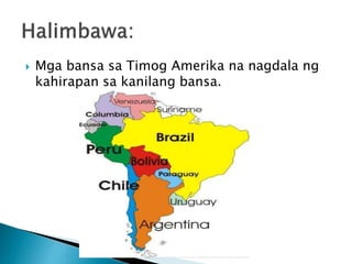  Mga bansa sa Timog Amerika na nagdala ng
kahirapan sa kanilang bansa.
 