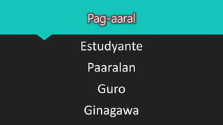Pag-aaral
Estudyante
Paaralan
Guro
Ginagawa
 