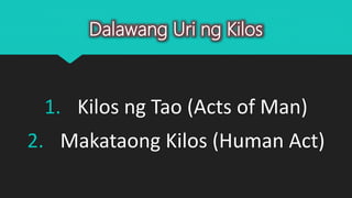 Dalawang Uri ng Kilos
1. Kilos ng Tao (Acts of Man)
2. Makataong Kilos (Human Act)
 