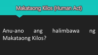 Makataong Kilos (Human Act)
Anu-ano ang halimbawa ng
Makataong Kilos?
 