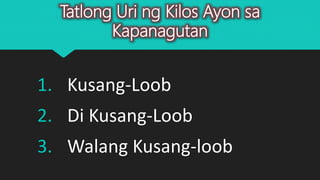 Tatlong Uri ng Kilos Ayon sa
Kapanagutan
1. Kusang-Loob
2. Di Kusang-Loob
3. Walang Kusang-loob
 