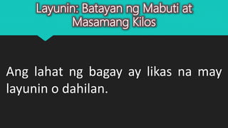 Layunin: Batayan ng Mabuti at
Masamang Kilos
Ang lahat ng bagay ay likas na may
layunin o dahilan.
 