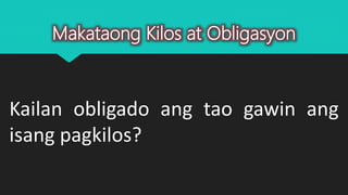 Makataong Kilos at Obligasyon
Kailan obligado ang tao gawin ang
isang pagkilos?
 