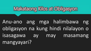 Makataong Kilos at Obligasyon
Anu-ano ang mga halimbawa ng
obligasyon na kung hindi nilalayon o
isasagawa ay may masamang
mangyayari?
 