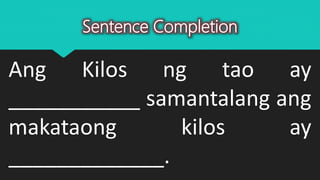 Sentence Completion
Ang Kilos ng tao ay
___________ samantalang ang
makataong kilos ay
_____________.
 
