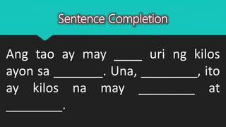 Sentence Completion
Ang tao ay may ____ uri ng kilos
ayon sa _______. Una, ________, ito
ay kilos na may ________ at
________.
 