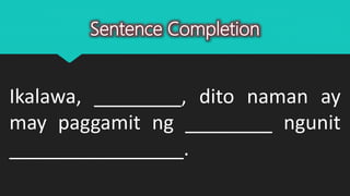 Sentence Completion
Ikalawa, ________, dito naman ay
may paggamit ng ________ ngunit
________________.
 