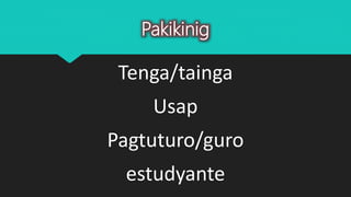 Pakikinig
Tenga/tainga
Usap
Pagtuturo/guro
estudyante
 