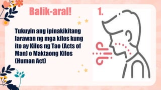 Balik-aral!
Tukuyin ang ipinakikitang
larawan ng mga kilos kung
ito ay Kilos ng Tao (Acts of
Man) o Maktaong Kilos
(Human Act)
1.
 