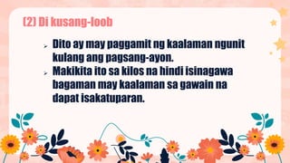 (2) Di kusang-loob
 Dito ay may paggamit ng kaalaman ngunit
kulang ang pagsang-ayon.
 Makikita ito sa kilos na hindi isinagawa
bagaman may kaalaman sa gawain na
dapat isakatuparan.
 