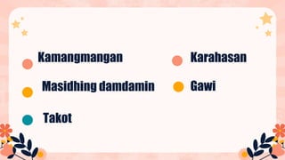 Kamangmangan
Masidhing damdamin
Takot
Gawi
Karahasan
 