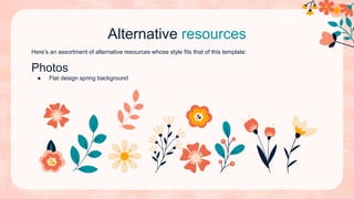 Alternative resources
Here’s an assortment of alternative resources whose style fits that of this template:
Photos
● Flat design spring background
 