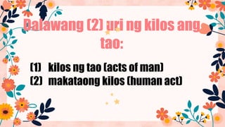 Dalawang (2) uri ng kilos ang
tao:
(1) kilos ng tao (acts of man)
(2) makataong kilos (human act)
 