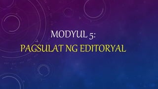 MODYUL 5:
PAGSULAT NG EDITORYAL
 