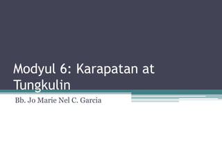 Modyul 6: Karapatan at
Tungkulin
Bb. Jo Marie Nel C. Garcia
 