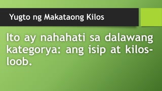 Yugto ng Makataong Kilos
Ito ay nahahati sa dalawang
kategorya: ang isip at kilos-
loob.
 