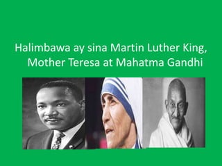 Halimbawa ay sina Martin Luther King,
Mother Teresa at Mahatma Gandhi
 