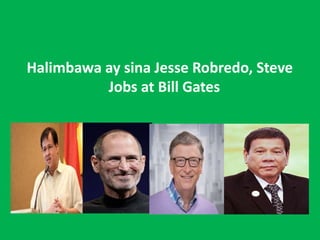 Halimbawa ay sina Jesse Robredo, Steve
Jobs at Bill Gates
 