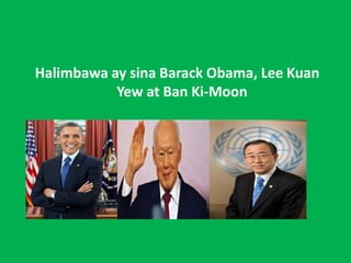 Halimbawa ay sina Barack Obama, Lee Kuan
Yew at Ban Ki-Moon
 
