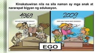 Kinakatuwiran nila na sila naman ay mga anak at 
nararapat bigyan ng edukasyon. 
 