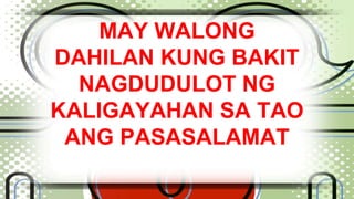 MAY WALONG 
DAHILAN KUNG BAKIT 
NAGDUDULOT NG 
KALIGAYAHAN SA TAO 
ANG PASASALAMAT 
 