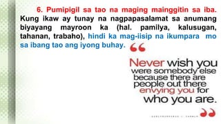 6. Pumipigil sa tao na maging mainggitin sa iba. 
Kung ikaw ay tunay na nagpapasalamat sa anumang 
biyayang mayroon ka (hal. pamilya, kalusugan, 
tahanan, trabaho), hindi ka mag-iisip na ikumpara mo 
sa ibang tao ang iyong buhay. 
 